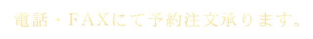 電話・FAXにて予約注文承ります。